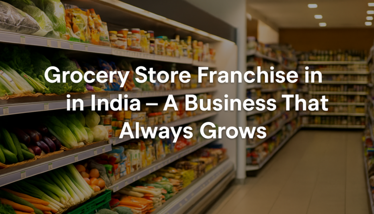 Grocery-Store -Franchise-in-India – Why So Many People Are Choosing This Business Now